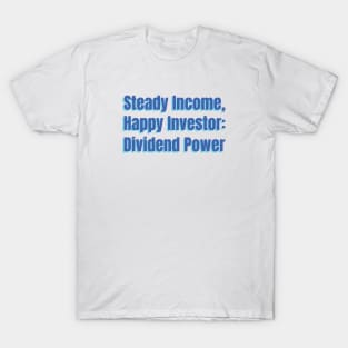 Steady Income, Happy Investor: Dividend Power Dividend Investing T-Shirt